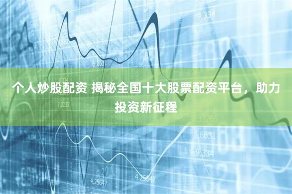 个人炒股配资 揭秘全国十大股票配资平台，助力投资新征程