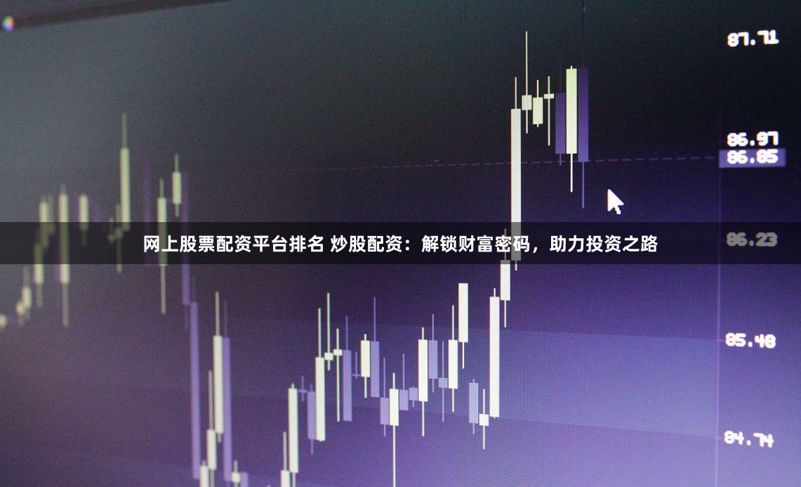 网上股票配资平台排名 炒股配资：解锁财富密码，助力投资之路
