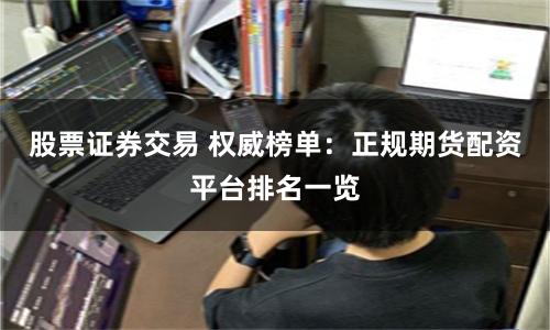 股票证券交易 权威榜单：正规期货配资平台排名一览