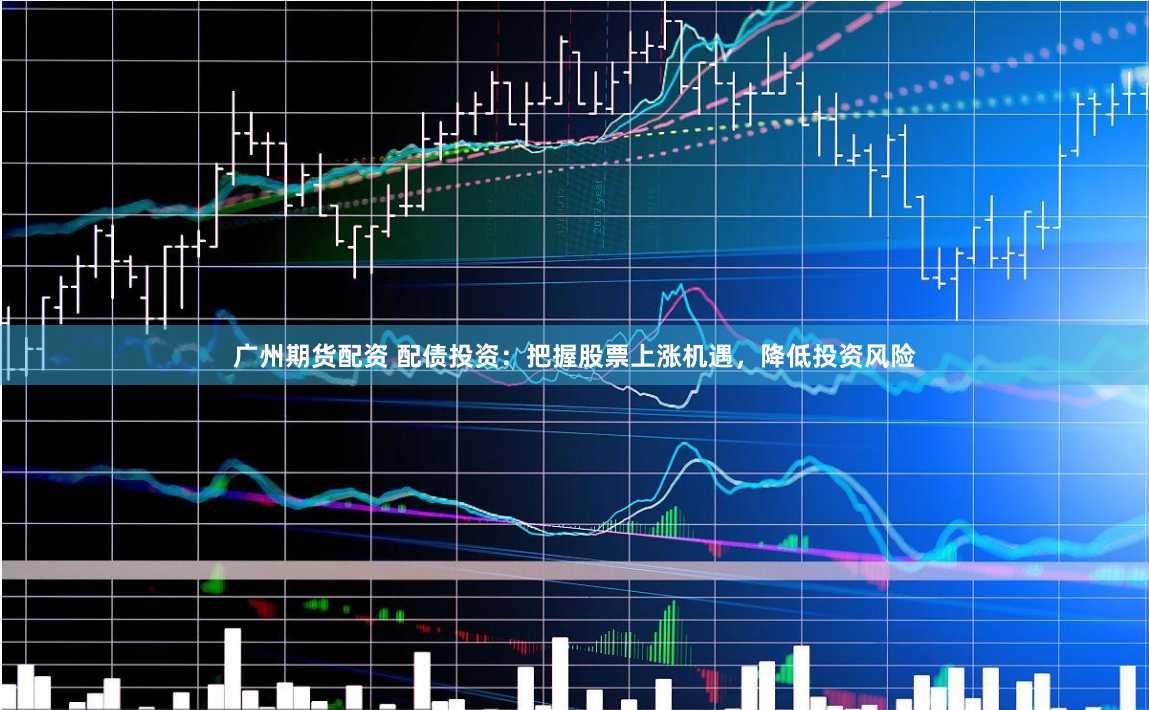 广州期货配资 配债投资：把握股票上涨机遇，降低投资风险