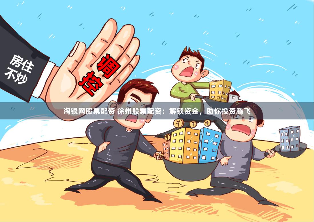 淘银网股票配资 徐州股票配资：解锁资金，助你投资腾飞