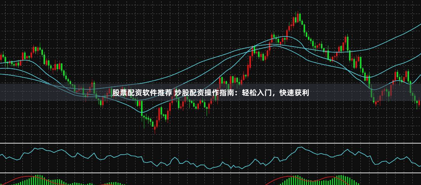 股票配资软件推荐 炒股配资操作指南：轻松入门，快速获利