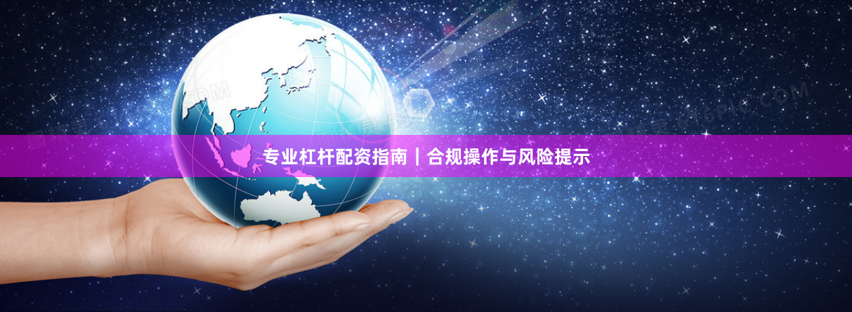 专业杠杆配资指南｜合规操作与风险提示