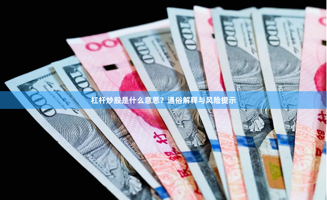 杠杆炒股是什么意思？通俗解释与风险提示